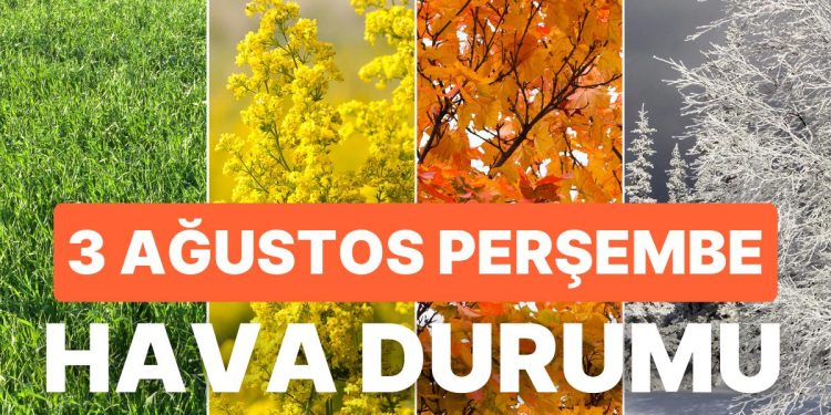 3 Ağustos Perşembe Hava Durumu: İstanbul, Ankara, İzmir ve Vilayet İl Hava Durumu!